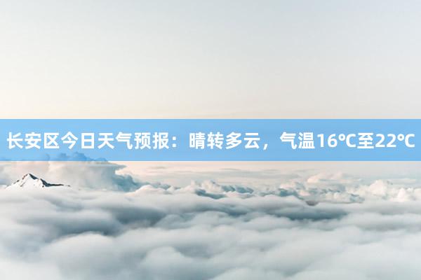 长安区今日天气预报：晴转多云，气温16℃至22℃